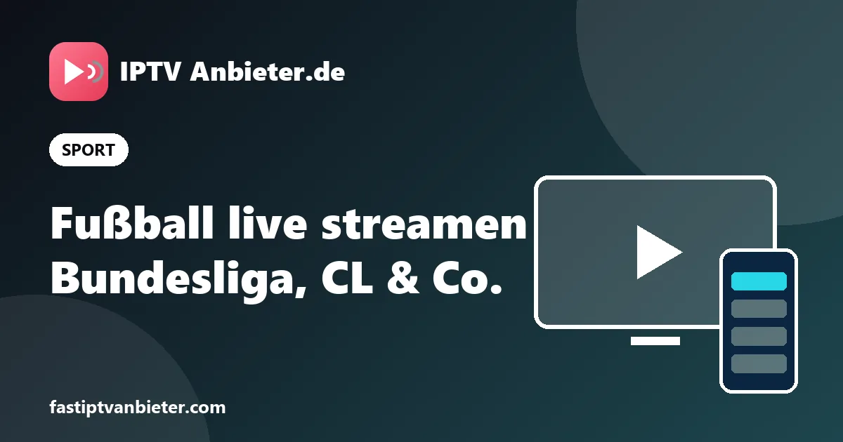 Fußball live streamen über IPTV: Bundesliga, Champions League und Premier League in 4K